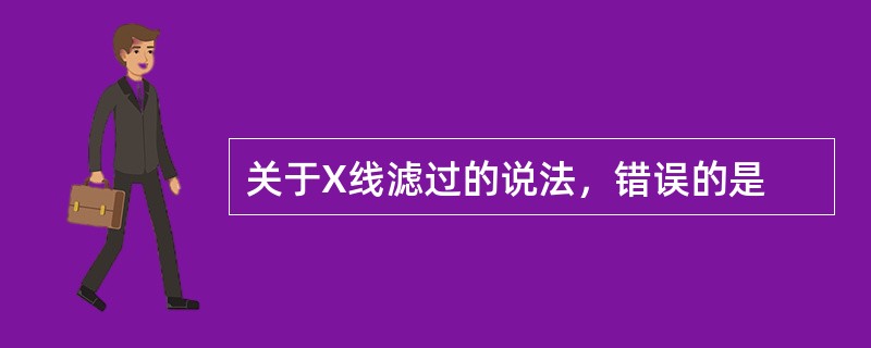 关于X线滤过的说法，错误的是