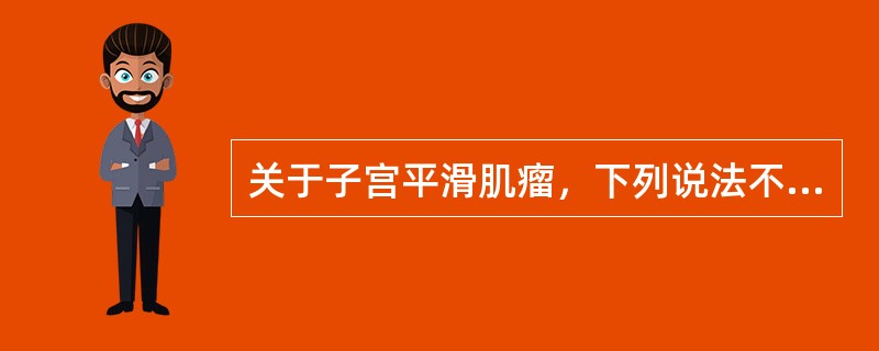 关于子宫平滑肌瘤，下列说法不正确的是