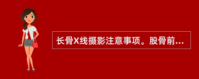 长骨X线摄影注意事项。股骨前后位X线摄影注意事项是