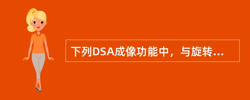 下列DSA成像功能中，与旋转DSA无关的是