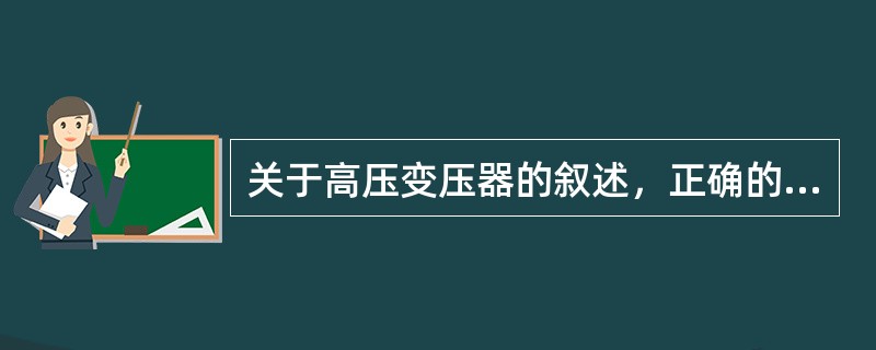 关于高压变压器的叙述，正确的是()