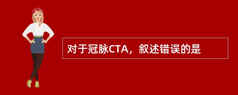 对于冠脉CTA，叙述错误的是