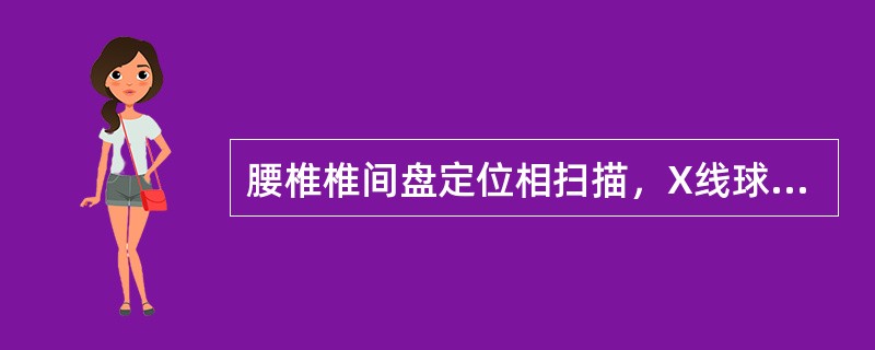 腰椎椎间盘定位相扫描，X线球管的位置应该位于