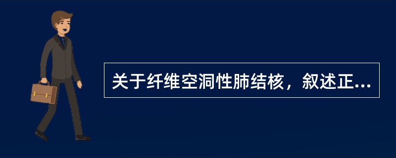 关于纤维空洞性肺结核，叙述正确的是