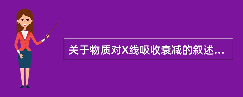关于物质对X线吸收衰减的叙述，错误的是