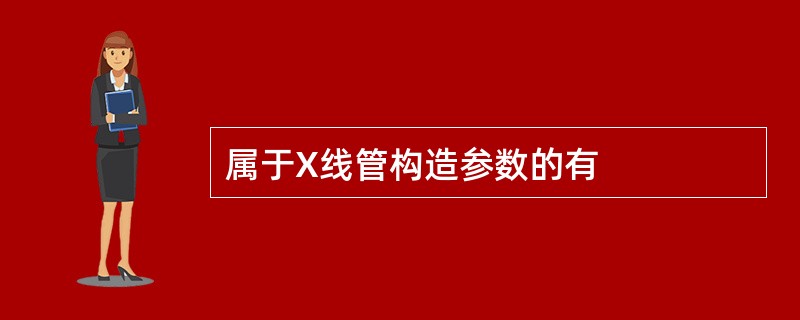 属于X线管构造参数的有