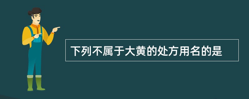 下列不属于大黄的处方用名的是