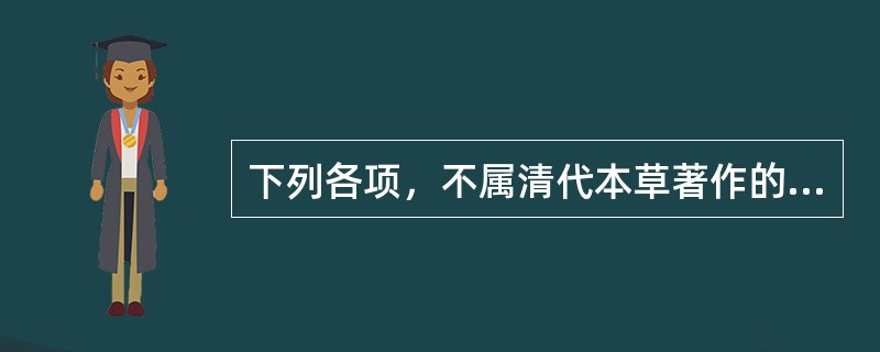 下列各项，不属清代本草著作的是()