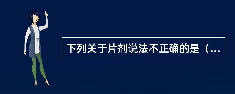 下列关于片剂说法不正确的是（）。