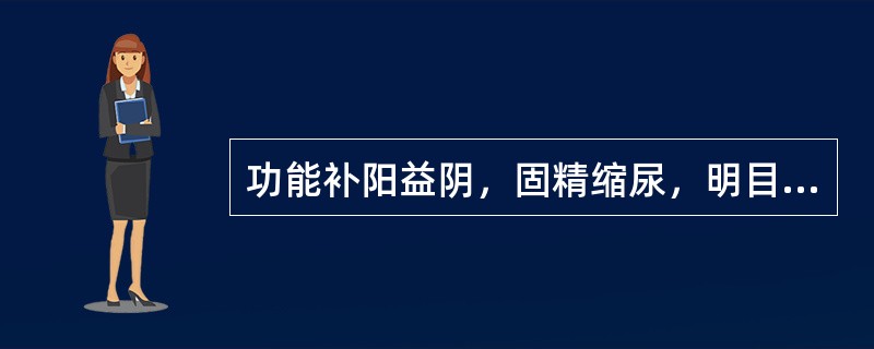 功能补阳益阴，固精缩尿，明目止泻的药物是()