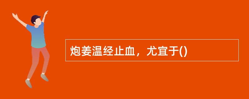炮姜温经止血，尤宜于()