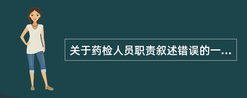 关于药检人员职责叙述错误的一项是