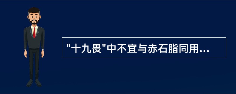 "十九畏"中不宜与赤石脂同用的药物是()