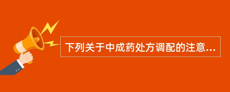 下列关于中成药处方调配的注意事项，叙述错误的是