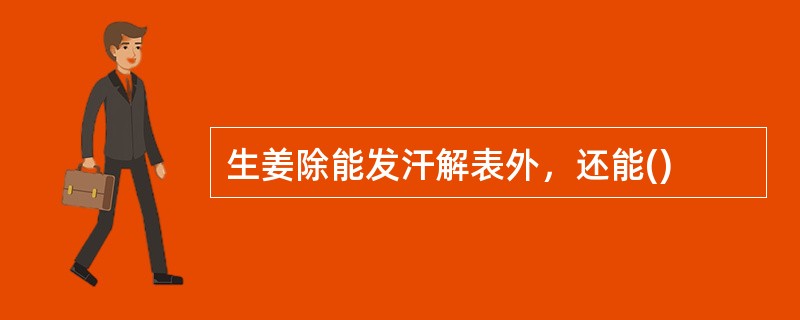 生姜除能发汗解表外，还能()