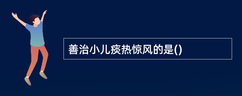 善治小儿痰热惊风的是()