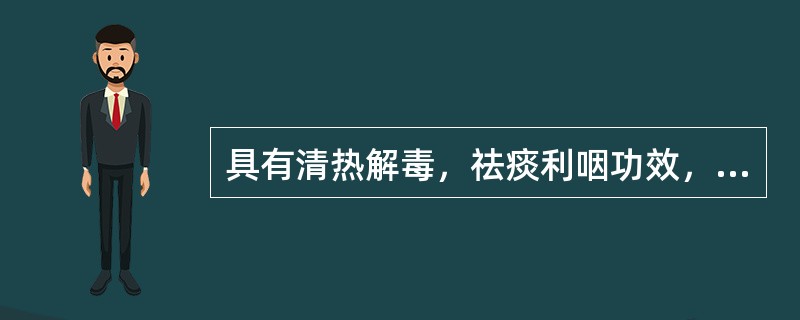 具有清热解毒，祛痰利咽功效，治热痰壅盛咽喉肿痛的药物是()