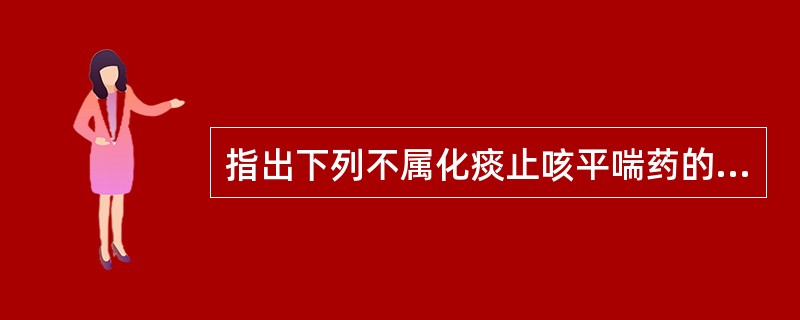 指出下列不属化痰止咳平喘药的适应范围