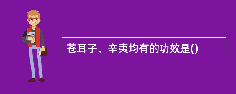 苍耳子、辛夷均有的功效是()