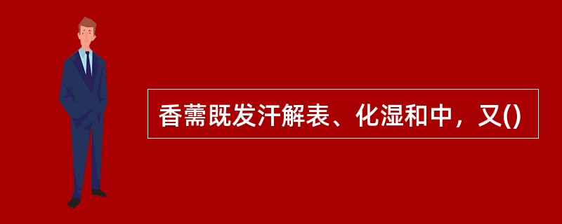 香薷既发汗解表、化湿和中，又()