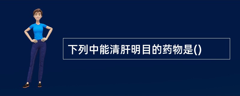 下列中能清肝明目的药物是()