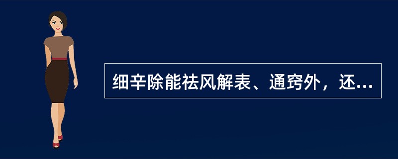 细辛除能祛风解表、通窍外，还能()