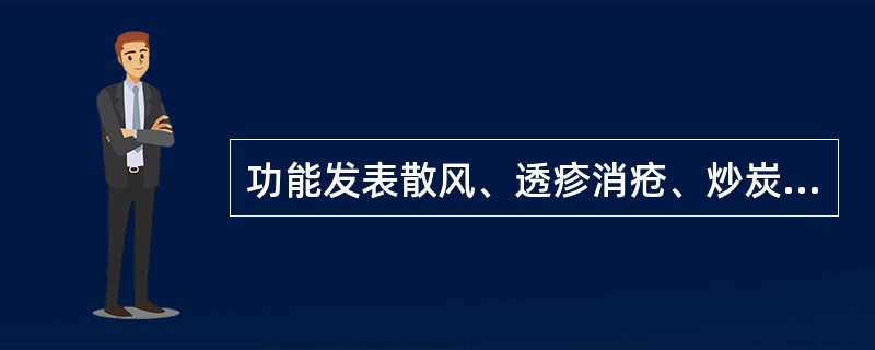 功能发表散风、透疹消疮、炒炭止血的药物是()