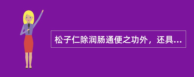 松子仁除润肠通便之功外，还具有的功效是()