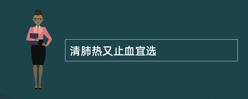 清肺热又止血宜选