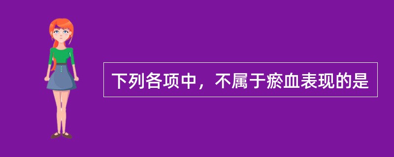 下列各项中，不属于瘀血表现的是