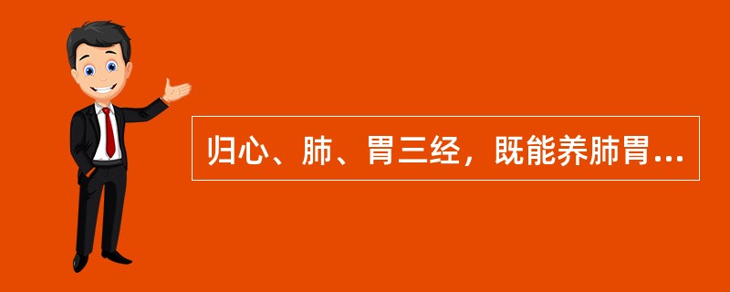 归心、肺、胃三经，既能养肺胃之阴而生津润燥，又能清心而除烦的是()