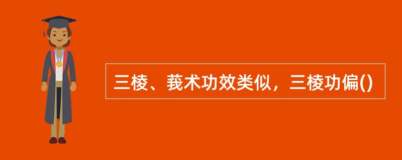 三棱、莪术功效类似，三棱功偏()