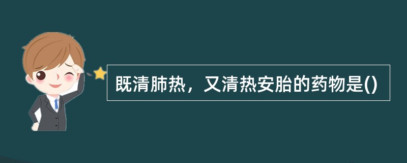 既清肺热，又清热安胎的药物是()