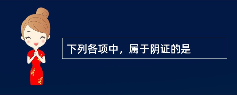 下列各项中，属于阴证的是