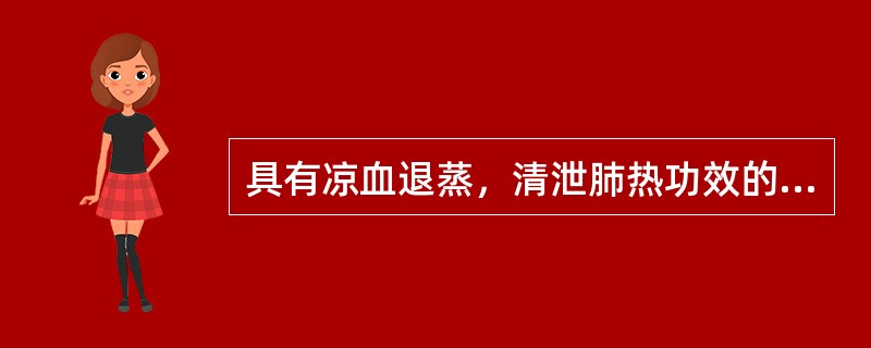 具有凉血退蒸，清泄肺热功效的药物是()