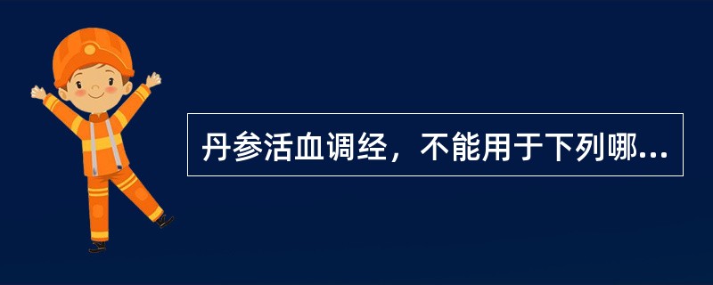 丹参活血调经，不能用于下列哪种病证()