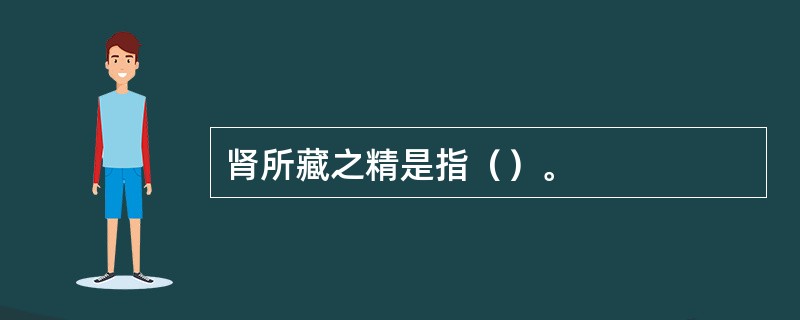 肾所藏之精是指（）。