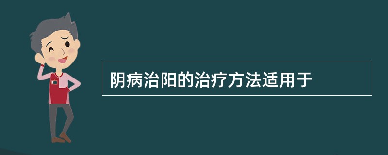 阴病治阳的治疗方法适用于