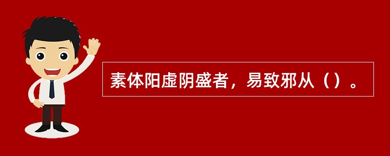 素体阳虚阴盛者，易致邪从（）。