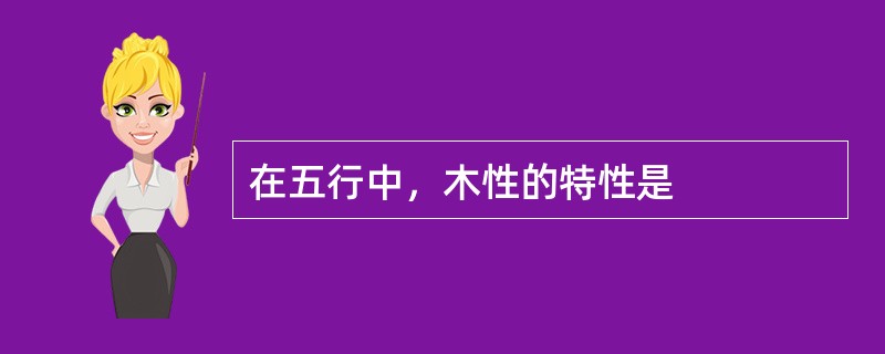 在五行中，木性的特性是