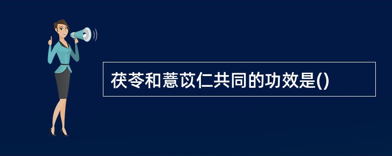 茯苓和薏苡仁共同的功效是()