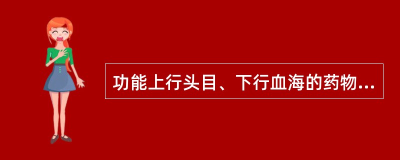 功能上行头目、下行血海的药物是()