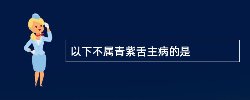 以下不属青紫舌主病的是