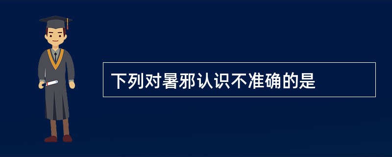 下列对暑邪认识不准确的是