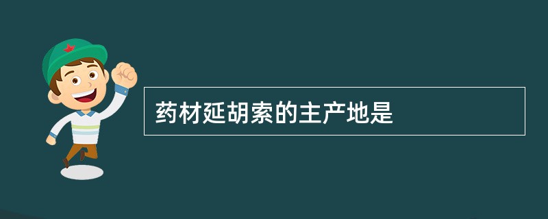 药材延胡索的主产地是