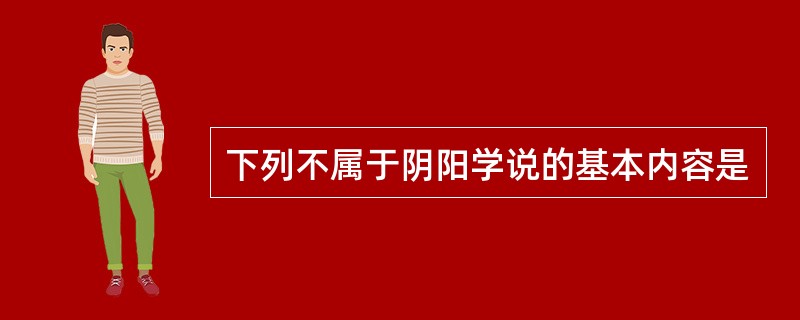 下列不属于阴阳学说的基本内容是