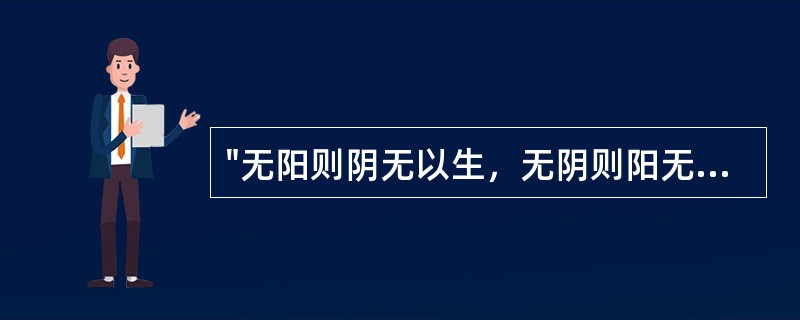 "无阳则阴无以生，无阴则阳无以化"指的是