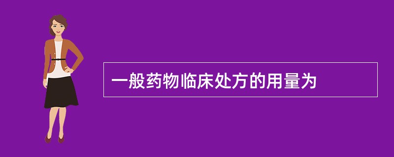 一般药物临床处方的用量为