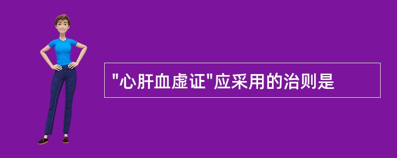 "心肝血虚证"应采用的治则是
