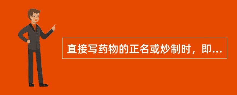 直接写药物的正名或炒制时，即付醋制的品种的中药品种不包括